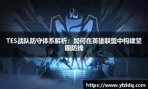 TES战队防守体系解析：如何在英雄联盟中构建坚固防线